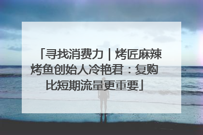 寻找消费力｜烤匠麻辣烤鱼创始人冷艳君：复购比短期流量更重要