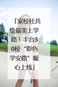 家校社共绘最美上学路！丰台30校“彩色学安路”暖心上线