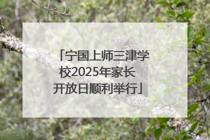 宁国上师三津学校2025年家长开放日顺利举行