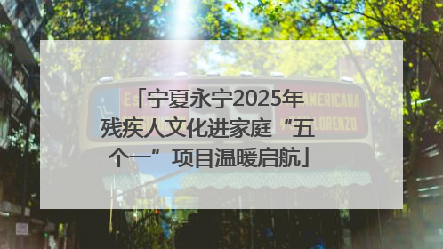 宁夏永宁2025年残疾人文化进家庭“五个一”项目温暖启航