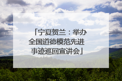 宁夏贺兰：举办全国道德模范先进事迹巡回宣讲会