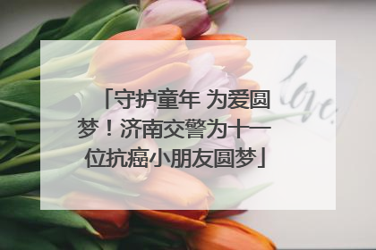 守护童年 为爱圆梦！济南交警为十一位抗癌小朋友圆梦