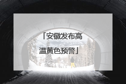 安徽发布高温黄色预警