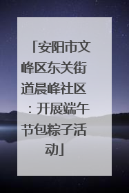 安阳市文峰区东关街道晨峰社区：开展端午节包粽子活动