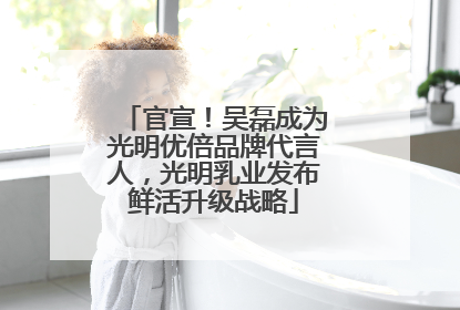 官宣！吴磊成为光明优倍品牌代言人，光明乳业发布鲜活升级战略
