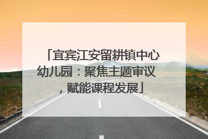 宜宾江安留耕镇中心幼儿园：聚焦主题审议，赋能课程发展