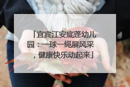 宜宾江安底蓬幼儿园：一球一绳展风采，健康快乐动起来