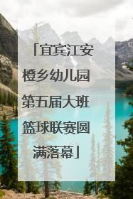 宜宾江安橙乡幼儿园第五届大班篮球联赛圆满落幕