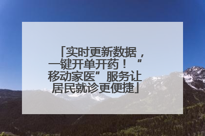 实时更新数据，一键开单开药！“移动家医”服务让居民就诊更便捷