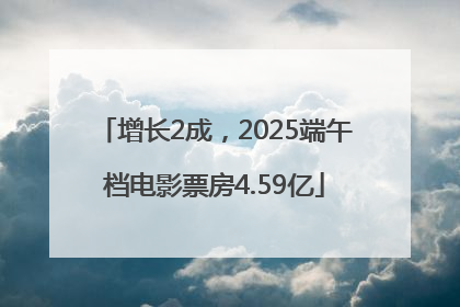 增长2成，2025端午档电影票房4.59亿