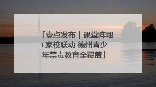 壹点发布｜课堂阵地+家校联动 德州青少年禁毒教育全覆盖
