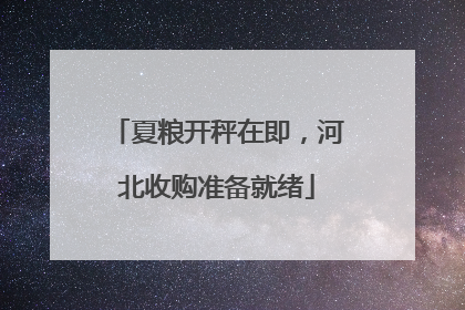 夏粮开秤在即，河北收购准备就绪