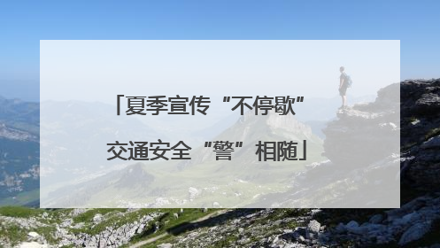 夏季宣传“不停歇” 交通安全“警”相随