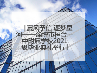 夏风予信 逐梦星河——淄博市桓台一中附属学校2021级毕业典礼举行