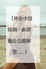 外卖小哥捡到一麻袋现金立即报警……