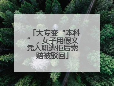 大专变“本科”，女子用假文凭入职遭拒后索赔被驳回