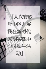 大兴安岭呼中区开展我在新时代文明实践中心过端午活动