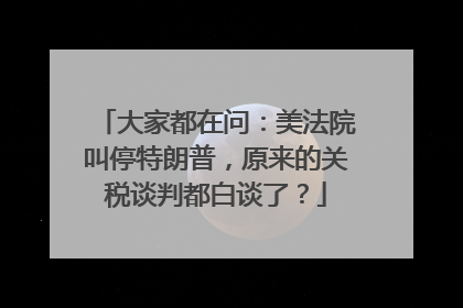 大家都在问：美法院叫停特朗普，原来的关税谈判都白谈了？