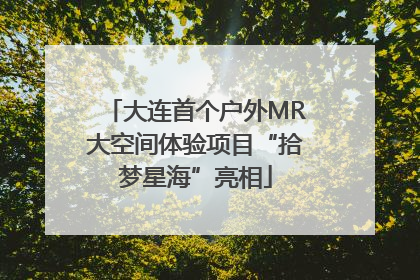 大连首个户外MR大空间体验项目“拾梦星海”亮相