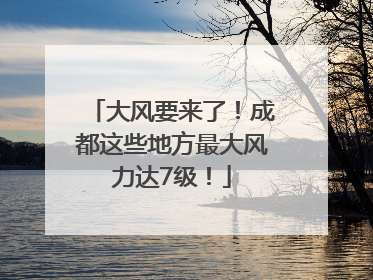 大风要来了！成都这些地方最大风力达7级！