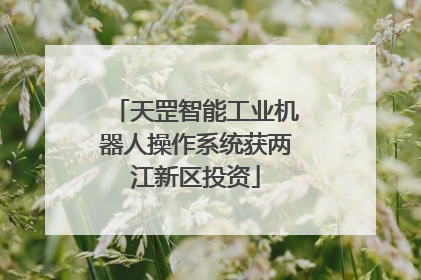 天罡智能工业机器人操作系统获两江新区投资