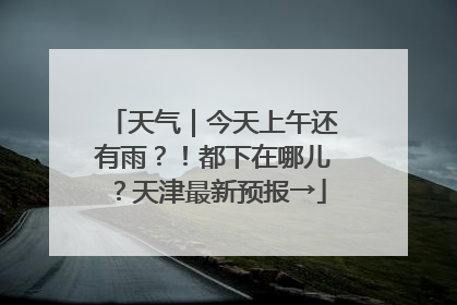 天气｜今天上午还有雨？！都下在哪儿？天津最新预报→