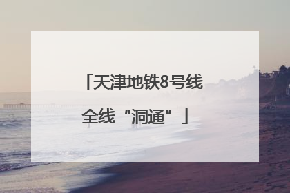 天津地铁8号线全线“洞通”
