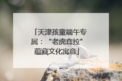 天津孩童端午专属：“老虎耷拉”蕴藏文化寓意