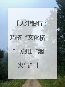 天津银行：巧搭“文化桥” 点旺“烟火气”