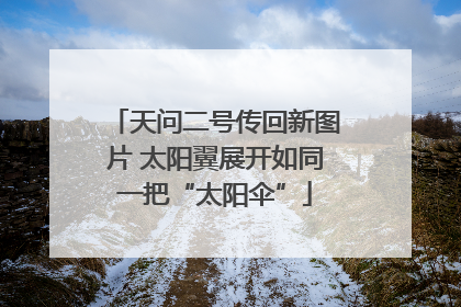 天问二号传回新图片 太阳翼展开如同一把“太阳伞”