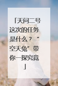 天问二号这次的任务是什么？“空天兔”带你一探究竟