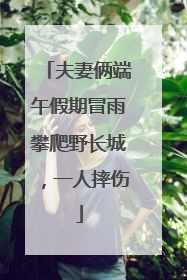夫妻俩端午假期冒雨攀爬野长城，一人摔伤