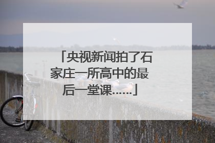 央视新闻拍了石家庄一所高中的最后一堂课……