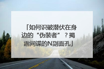 如何识破潜伏在身边的“伪装者”？揭露间谍的N副面孔