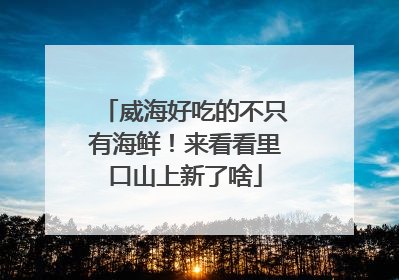 威海好吃的不只有海鲜！来看看里口山上新了啥