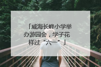 威海长峰小学举办游园会，学子花样过“六一”