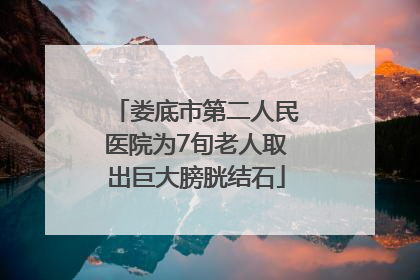 娄底市第二人民医院为7旬老人取出巨大膀胱结石