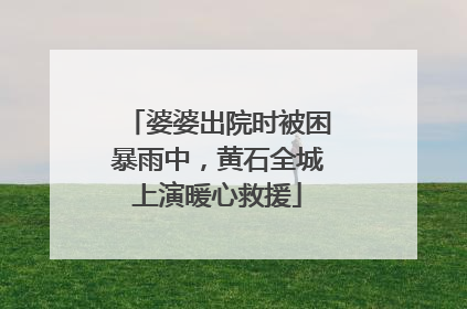 婆婆出院时被困暴雨中，黄石全城上演暖心救援