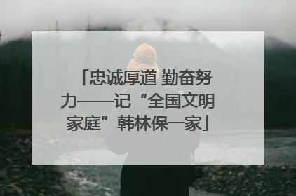 忠诚厚道 勤奋努力——记“全国文明家庭”韩林保一家