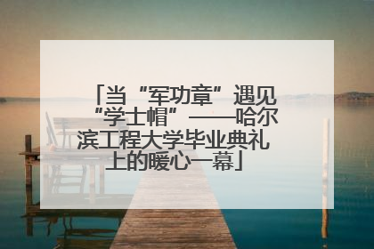 当“军功章”遇见“学士帽”——哈尔滨工程大学毕业典礼上的暖心一幕