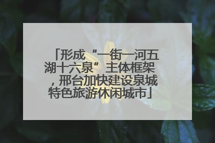 形成“一街一河五湖十六泉”主体框架，邢台加快建设泉城特色旅游休闲城市