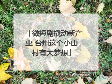 微短剧撬动新产业 台州这个小山村有大梦想