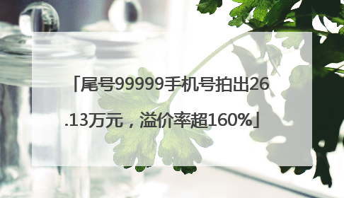 尾号99999手机号拍出26.13万元，溢价率超160%