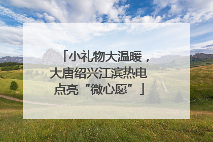 小礼物大温暖，大唐绍兴江滨热电点亮“微心愿”