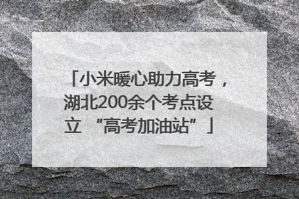 小米暖心助力高考，湖北200余个考点设立 “高考加油站”