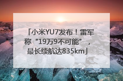 小米YU7发布！雷军称“19万9不可能”，最长续航达835km