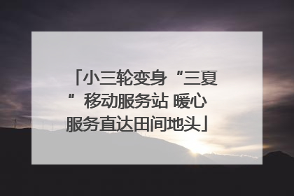 小三轮变身“三夏”移动服务站 暖心服务直达田间地头