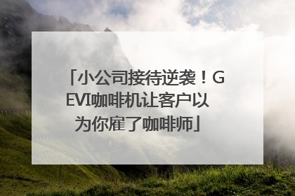 小公司接待逆袭！GEVI咖啡机让客户以为你雇了咖啡师