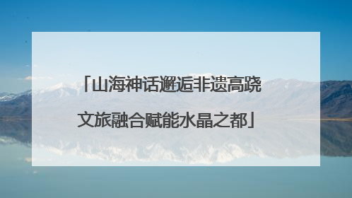 山海神话邂逅非遗高跷 文旅融合赋能水晶之都