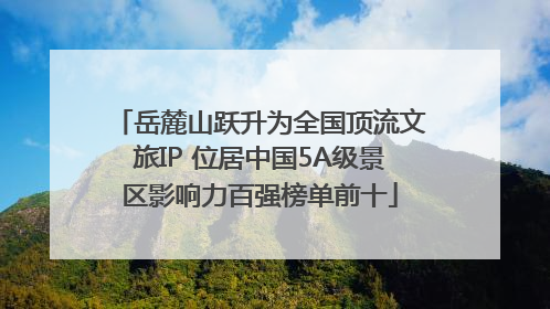 岳麓山跃升为全国顶流文旅IP 位居中国5A级景区影响力百强榜单前十